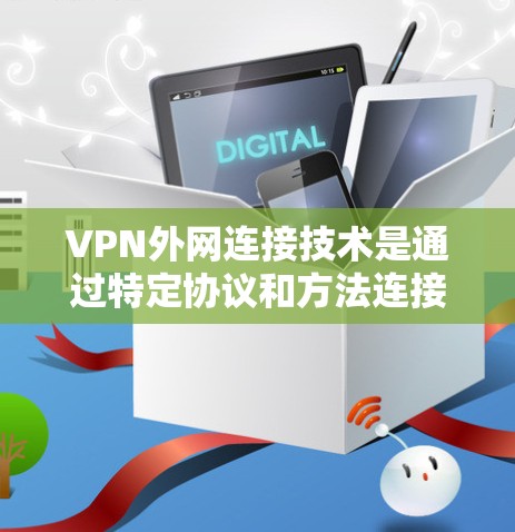 VPN外网连接技术是通过特定协议和方法连接到外部网络的手段,旨在确保数据的安全、可靠和快速传输。以下是对该技术的详细分析和总结 VPN外网连接技术是通过特定协议和方法连接到外部网络的手段,旨在确保数据的安全、可靠和快速传输。以下是对该技术的详细分析和总结