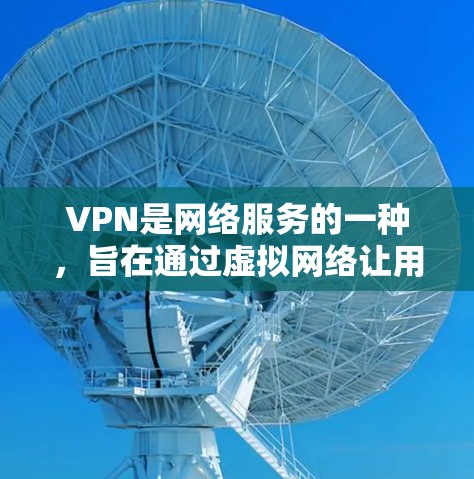 VPN是网络服务的一种，旨在通过虚拟网络让用户在不真实的情况下连接到目标服务器。以下是关于VPN网络连接的详细信息