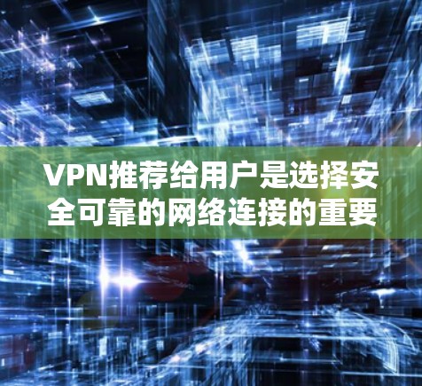VPN推荐给用户是选择安全可靠的网络连接的重要工具，尤其是对于那些希望在不花钱的情况下访问互联网的人来说。以下是几个推荐的VPN软件，它们都是免费且功能强大的