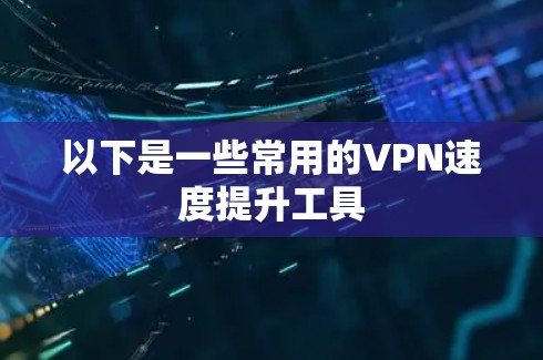 以下是一些常用的VPN速度提升工具
