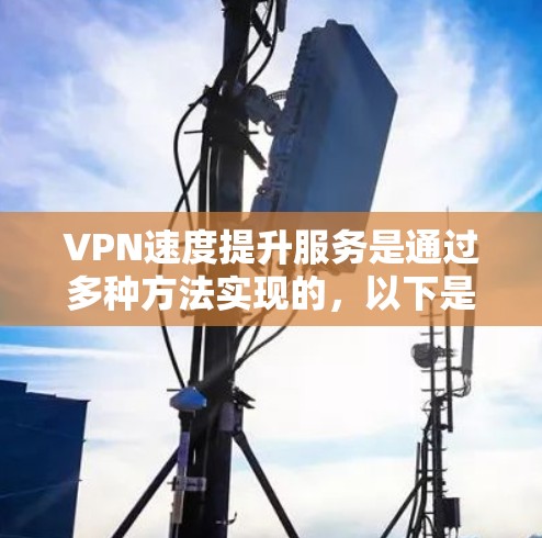 VPN速度提升服务是通过多种方法实现的，以下是一些有效的提升VPN速度的方法