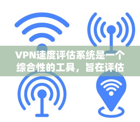 VPN速度评估系统是一个综合性的工具，旨在评估和优化VPN网络的性能。以下是对该系统功能和使用方法的详细说明