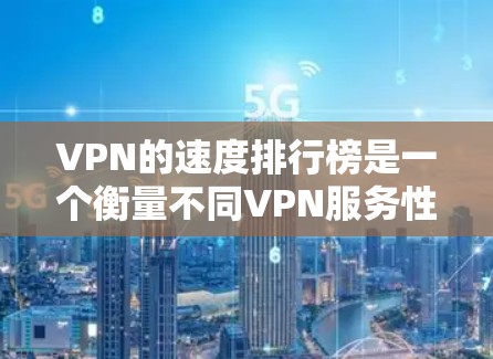 VPN的速度排行榜是一个衡量不同VPN服务性能的重要指标,以下是基于不同因素整理出的VPN速度排行榜和相关分析 VPN的速度排行榜是一个衡量不同VPN服务性能的重要指标,以下是基于不同因素整理出的VPN速度排行榜和相关分析