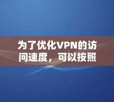 为了优化VPN的访问速度，可以按照以下步骤进行优化