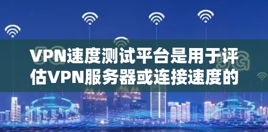 VPN速度测试平台是用于评估VPN服务器或连接速度的工具，帮助用户了解VPN服务的稳定性。以下是对这些平台的详细总结，涵盖了主要特点、优缺点、使用方法、适用场景、更新兼容性以及用户评价等方面