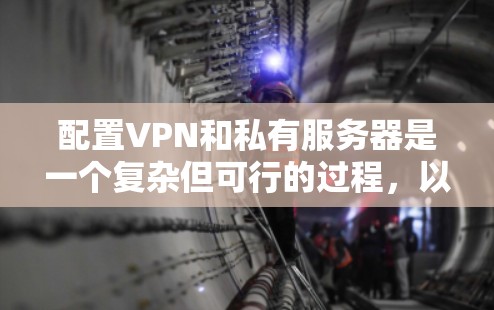 配置VPN和私有服务器是一个复杂但可行的过程,以下是一个详细且有条理的步骤指南,帮助您理解和实施 配置VPN和私有服务器是一个复杂但可行的过程,以下是一个详细且有条理的步骤指南,帮助您理解和实施