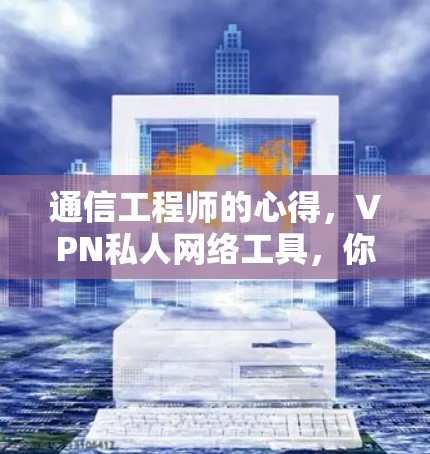 通信工程师的心得,VPN私人网络工具,你真的了解它了吗? 通信工程师的心得,VPN私人网络工具,你真的了解它了吗?
