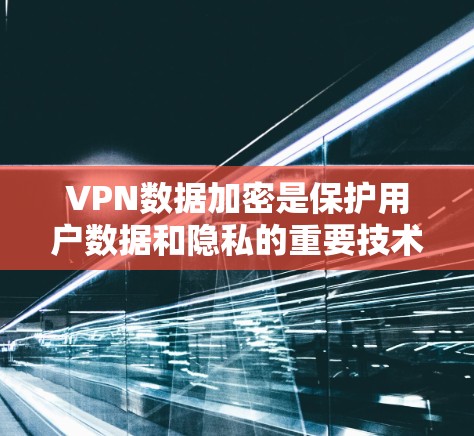 VPN数据加密是保护用户数据和隐私的重要技术，涉及多个方面，包括加密算法、协议、访问控制、法律与伦理等方面。以下是对 VPN 数据加密的详细总结