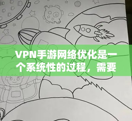 VPN手游网络优化是一个系统性的过程，需要从多个角度进行综合管理。以下是逐步的优化建议