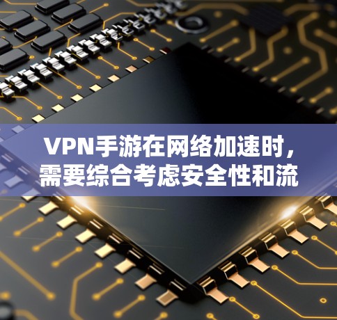 VPN手游在网络加速时,需要综合考虑安全性和流畅度,并采取以下步骤 VPN手游在网络加速时,需要综合考虑安全性和流畅度,并采取以下步骤