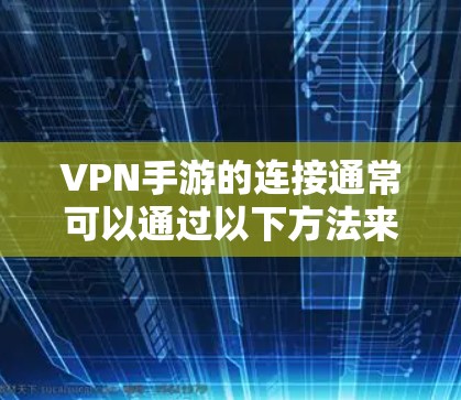 VPN手游的连接通常可以通过以下方法来加速和优化 VPN手游的连接通常可以通过以下方法来加速和优化