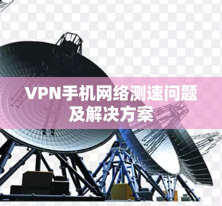 VPN手机网络测速问题及解决方案 VPN手机网络测速问题及解决方案