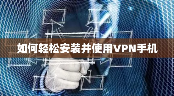 如何轻松安装并使用VPN手机