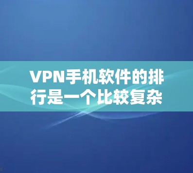 VPN手机软件的排行是一个比较复杂的问题，因为不同的平台有不同的特点和评价标准。以下是一些常见的VPN软件推荐，供您参考