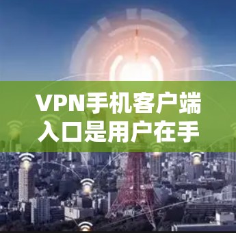 VPN手机客户端入口是用户在手机上进行VPN服务的重要工具。以下是常见的入口方式和注意事项