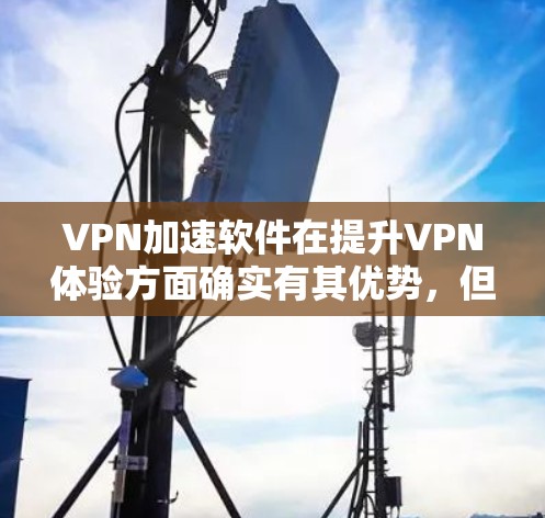 VPN加速软件在提升VPN体验方面确实有其优势,但用户在使用时需要谨慎,避免常见问题。以下是对VPN加速软件的详细分析和建议 VPN加速软件在提升VPN体验方面确实有其优势,但用户在使用时需要谨慎,避免常见问题。以下是对VPN加速软件的详细分析和建议