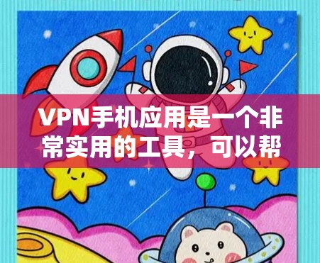 VPN手机应用是一个非常实用的工具，可以帮助用户安全访问外网资源。以下是一些综合考虑因素的选择步骤和推荐