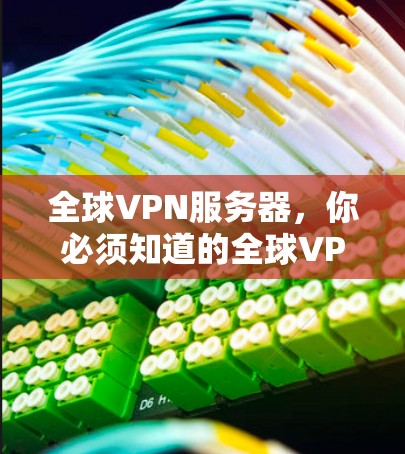 全球VPN服务器，你必须知道的全球VPN服务器列表