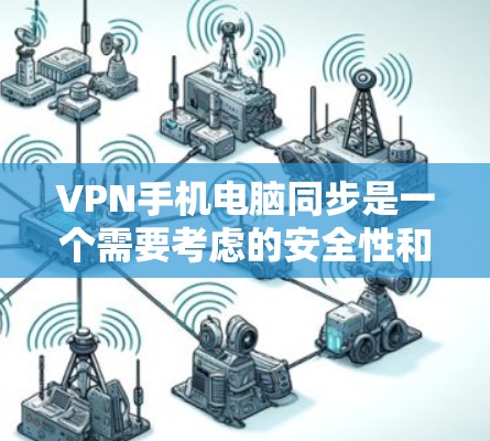 VPN手机电脑同步是一个需要考虑的安全性和效率的问题。以下是逐步的解决方案