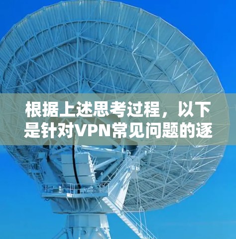 根据上述思考过程，以下是针对VPN常见问题的逐步解决方案