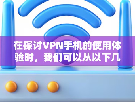 在探讨VPN手机的使用体验时，我们可以从以下几个方面进行分析和总结