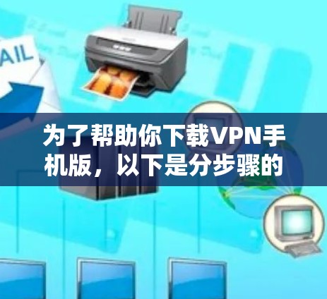 为了帮助你下载VPN手机版，以下是分步骤的指南