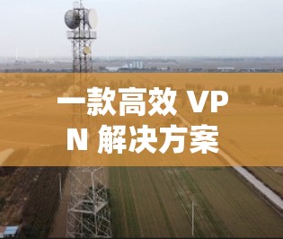 一款高效 VPN 解决方案