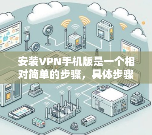 安装VPN手机版是一个相对简单的步骤，具体步骤如下