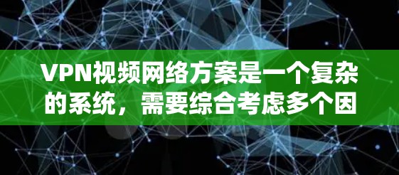 VPN视频网络方案是一个复杂的系统，需要综合考虑多个因素以确保视频流的稳定和安全传输。以下是对该方案的详细分析和优化建议
