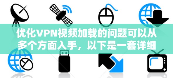 优化VPN视频加载的问题可以从多个方面入手，以下是一套详细的步骤指南