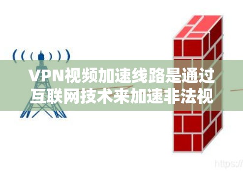 VPN视频加速线路是通过互联网技术来加速非法视频下载,让合法用户能够轻松观看内容。以下是关于VPN视频加速线路的详细解答 VPN视频加速线路是通过互联网技术来加速非法视频下载,让合法用户能够轻松观看内容。以下是关于VPN视频加速线路的详细解答