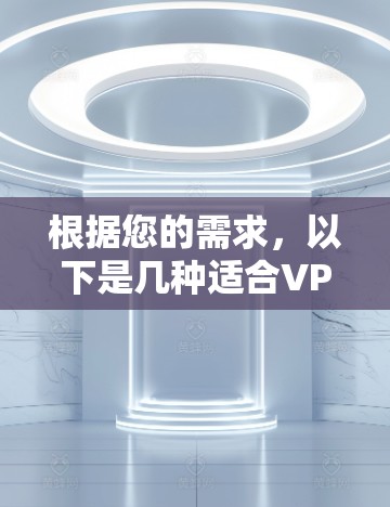 根据您的需求,以下是几种适合VPN内容加速的软件推荐,供您参考 根据您的需求,以下是几种适合VPN内容加速的软件推荐,供您参考
