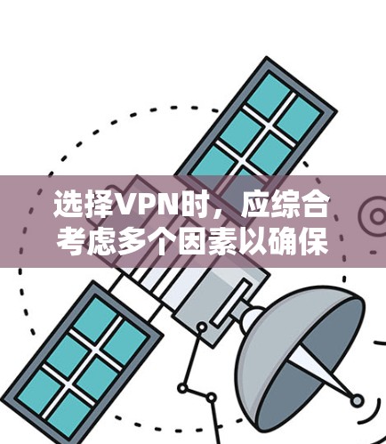 选择VPN时，应综合考虑多个因素以确保最佳体验。以下是详细的步骤指南