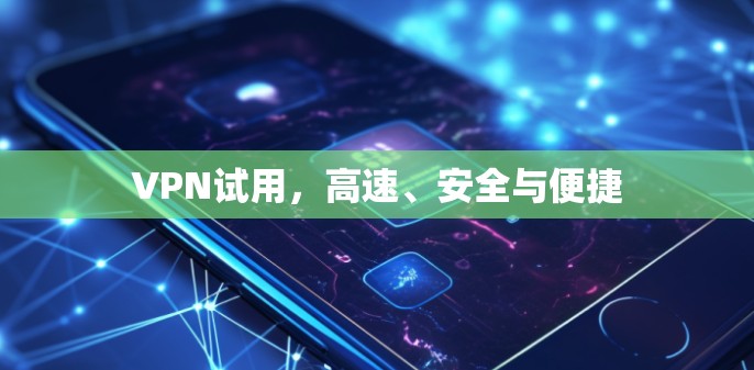 VPN试用，高速、安全与便捷