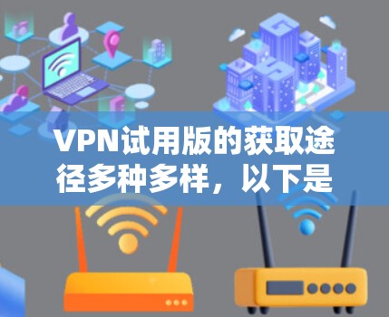 VPN试用版的获取途径多种多样，以下是根据以上思考整理的步骤和建议