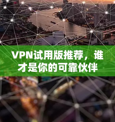 VPN试用版推荐，谁才是你的可靠伙伴？