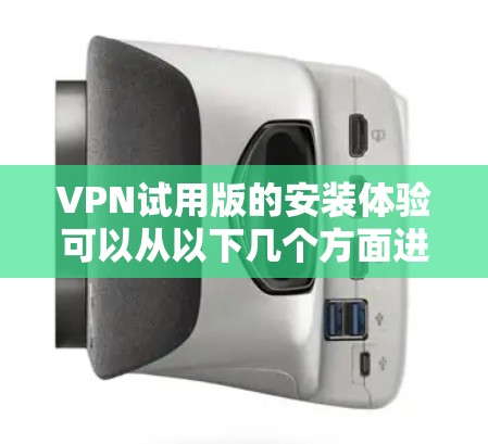 VPN试用版的安装体验可以从以下几个方面进行总结