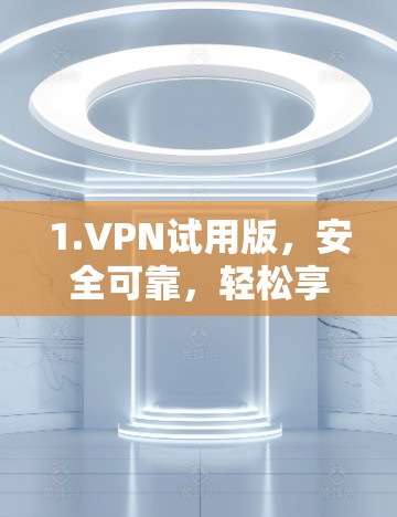 1.VPN试用版，安全可靠，轻松享受网络