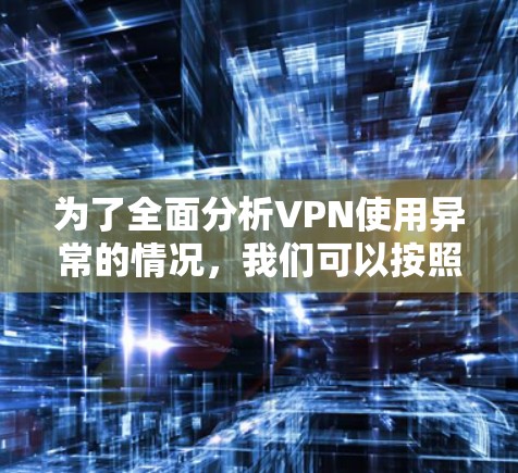 为了全面分析VPN使用异常的情况，我们可以按照以下步骤进行