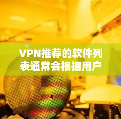 VPN推荐的软件列表通常会根据用户的使用习惯、设备类型以及对安全性的要求进行筛选。以下是一些在Windows系统上常见的VPN推荐软件，它们通常包括自动续费、多用户功能和安全性的评分