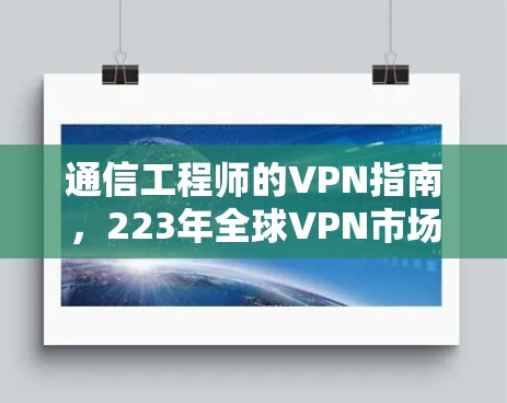 通信工程师的VPN指南，223年全球VPN市场分析与未来趋势