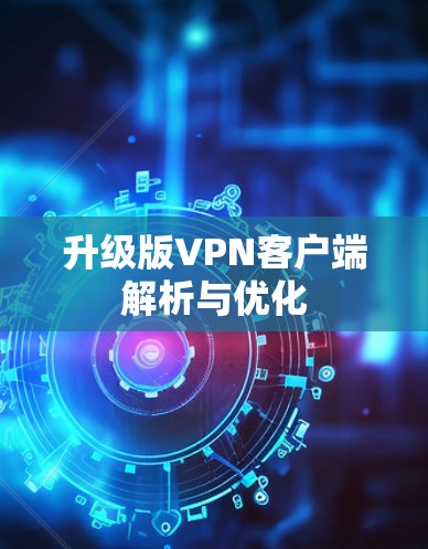 升级版VPN客户端解析与优化