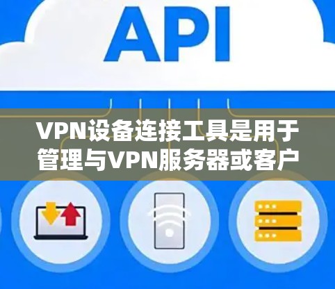 VPN设备连接工具是用于管理与VPN服务器或客户端连接的设备的软件或工具。以下是一些常见的VPN设备连接工具及其特点 VPN设备连接工具是用于管理与VPN服务器或客户端连接的设备的软件或工具。以下是一些常见的VPN设备连接工具及其特点