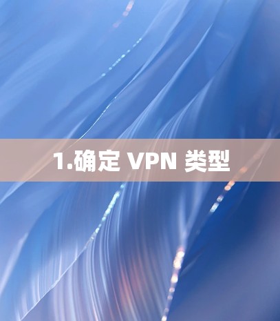 1.确定 VPN 类型 1.确定 VPN 类型