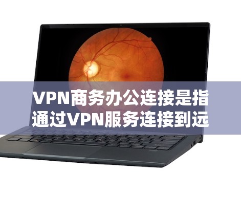 VPN商务办公连接是指通过VPN服务连接到远程办公平台，如Excel、Word文档、在线课程、论坛等，用于进行商务决策、学习或协作工作。以下是一些VPN商务办公连接的常见选项和推荐