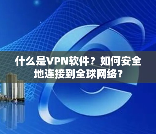什么是VPN软件？如何安全地连接到全球网络？
