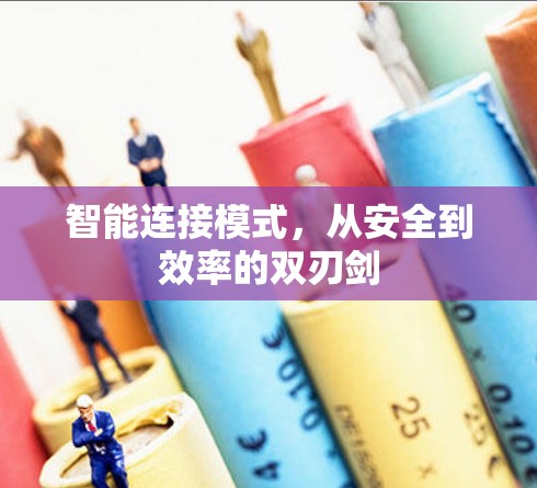 智能连接模式,从安全到效率的双刃剑 智能连接模式,从安全到效率的双刃剑
