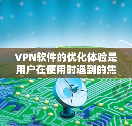 VPN软件的优化体验是用户在使用时遇到的焦点之一。以下是一些常见的优化问题和建议,可以帮助你更好地优化VPN的性能和体验 VPN软件的优化体验是用户在使用时遇到的焦点之一。以下是一些常见的优化问题和建议,可以帮助你更好地优化VPN的性能和体验