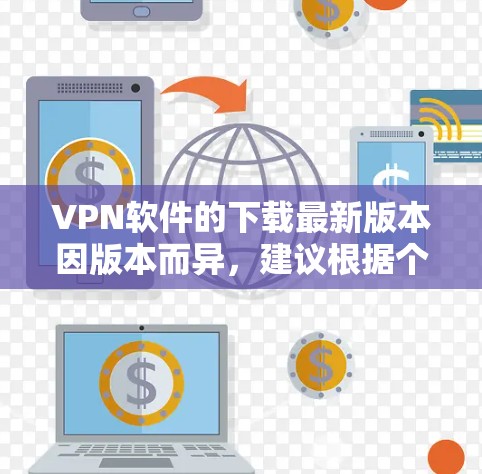 VPN软件的下载最新版本因版本而异，建议根据个人需求选择合适的软件。以下是一些推荐的最新版本