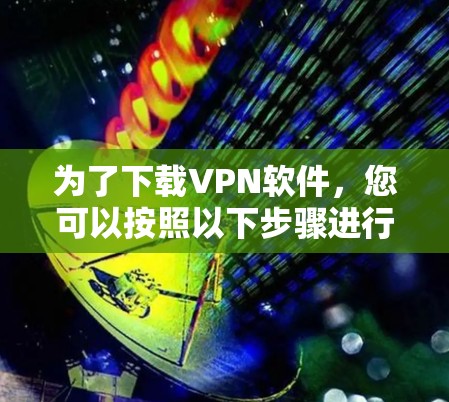为了下载VPN软件，您可以按照以下步骤进行